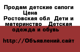 Продам детские сапоги › Цена ­ 1 300 - Ростовская обл. Дети и материнство » Детская одежда и обувь   